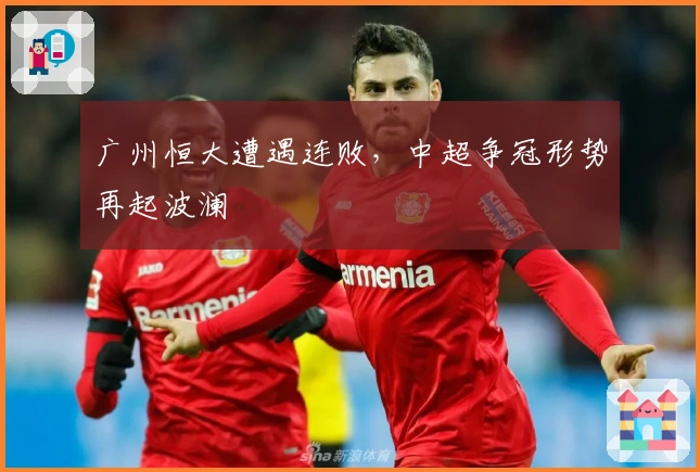 广州恒大遭遇连败,中超争冠形势再起波澜