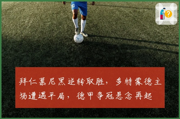 拜仁慕尼黑逆转取胜，多特蒙德主场遭遇平局，德甲争冠悬念再起