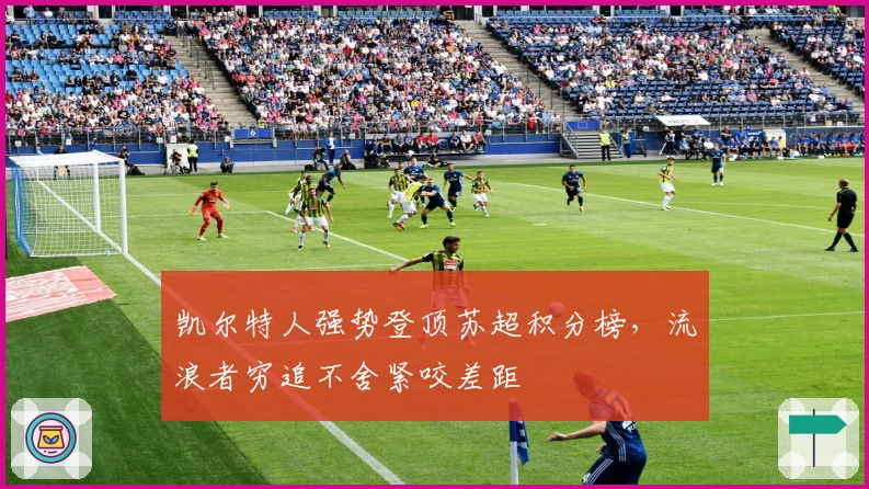 凯尔特人强势登顶苏超积分榜，流浪者穷追不舍紧咬差距