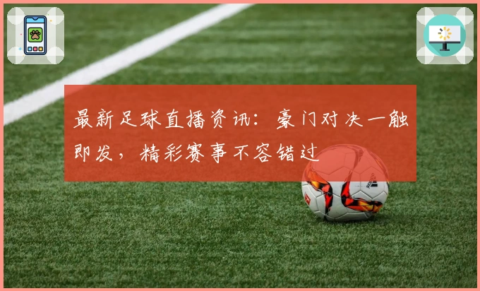 最新足球直播资讯：豪门对决一触即发，精彩赛事不容错过