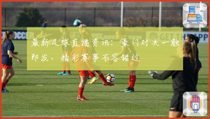 最新足球直播资讯：豪门对决一触即发，精彩赛事不容错过
