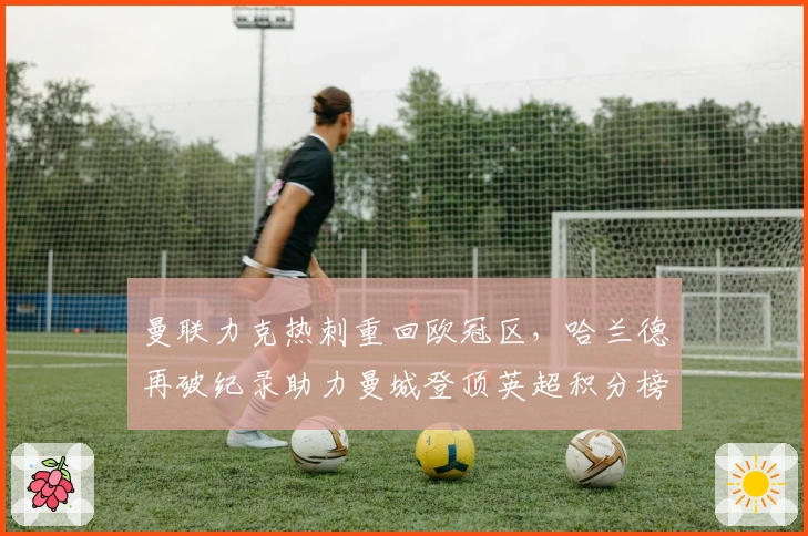 曼联力克热刺重回欧冠区，哈兰德再破纪录助力曼城登顶英超积分榜