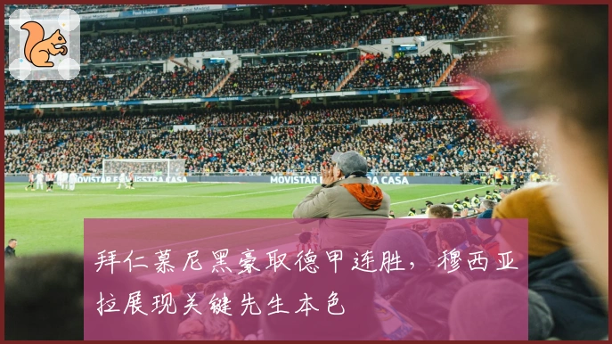 拜仁慕尼黑豪取德甲连胜，穆西亚拉展现关键先生本色