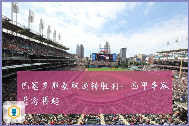 巴塞罗那豪取逆转胜利，西甲争冠悬念再起