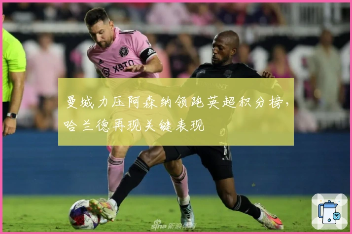 曼城力压阿森纳领跑英超积分榜，哈兰德再现关键表现