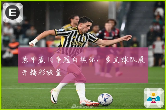 意甲豪门争冠白热化，多支球队展开精彩较量