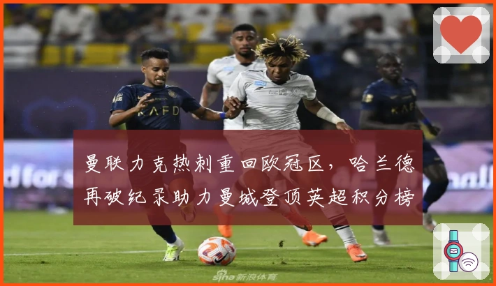 曼联力克热刺重回欧冠区，哈兰德再破纪录助力曼城登顶英超积分榜