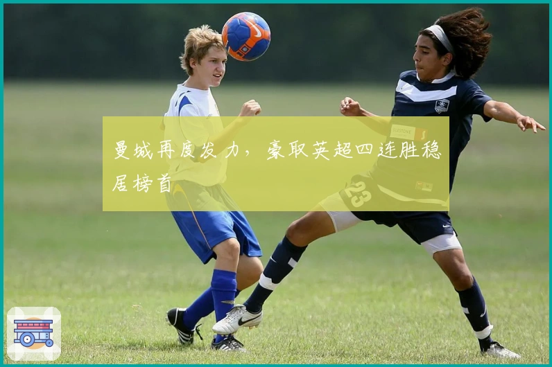 曼城再度发力,豪取英超四连胜稳居榜首