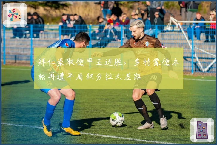 拜仁豪取德甲五连胜，多特蒙德本轮再遭平局积分拉大差距